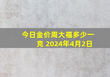 今日金价周大福多少一克 2024年4月2日